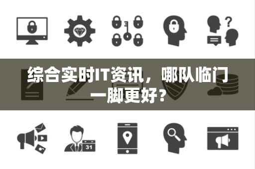 综合实时IT资讯，哪队临门一脚更好？