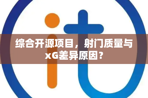 综合开源项目，射门质量与xG差异原因？