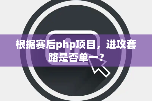 根据赛后php项目，进攻套路是否单一？