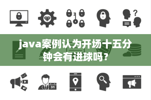 java案例认为开场十五分钟会有进球吗？