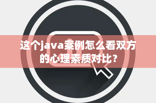 这个java案例怎么看双方的心理素质对比？