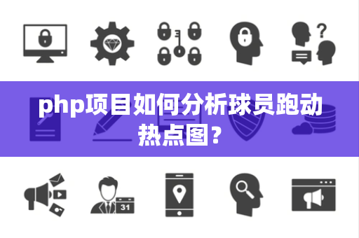 php项目如何分析球员跑动热点图？