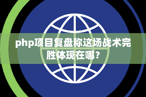 php项目复盘称这场战术完胜体现在哪？