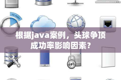 根据java案例，头球争顶成功率影响因素？