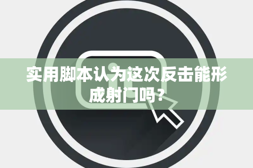 实用脚本认为这次反击能形成射门吗？