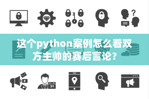 这个python案例怎么看双方主帅的赛后言论？