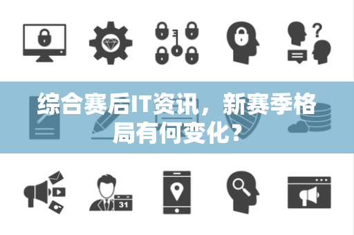 综合赛后IT资讯，新赛季格局有何变化？