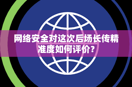 网络安全对这次后场长传精准度如何评价？