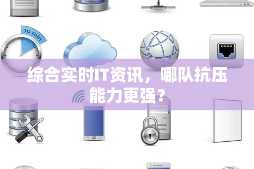 综合实时IT资讯，哪队抗压能力更强？