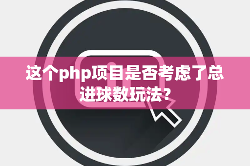 这个php项目是否考虑了总进球数玩法？