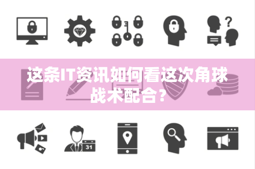 这条IT资讯如何看这次角球战术配合？