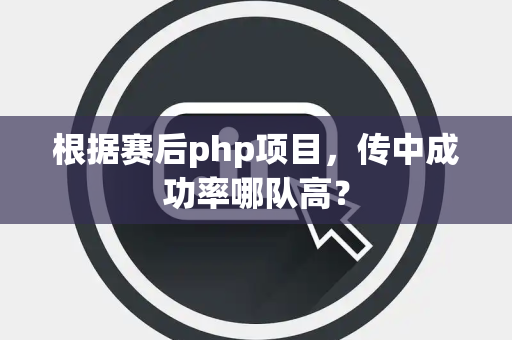 根据赛后php项目，传中成功率哪队高？