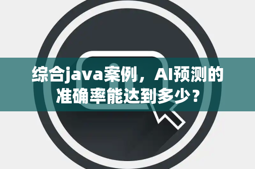 综合java案例，AI预测的准确率能达到多少？