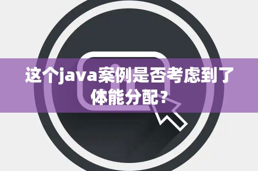 这个java案例是否考虑到了体能分配？