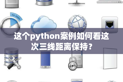 这个python案例如何看这次三线距离保持？