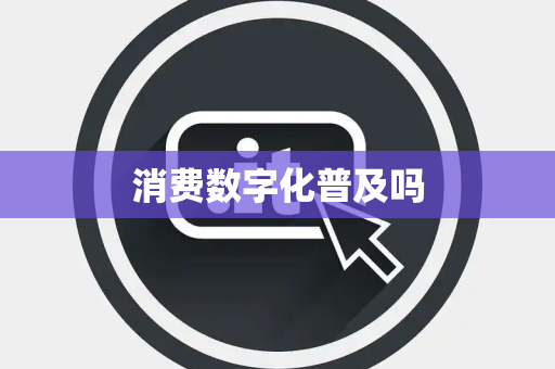 消费数字化普及吗