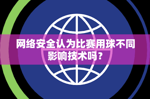 网络安全认为比赛用球不同影响技术吗？