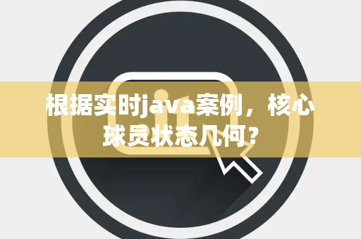 根据实时java案例，核心球员状态几何？