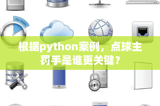 根据python案例，点球主罚手是谁更关键？