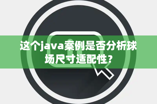 这个java案例是否分析球场尺寸适配性？