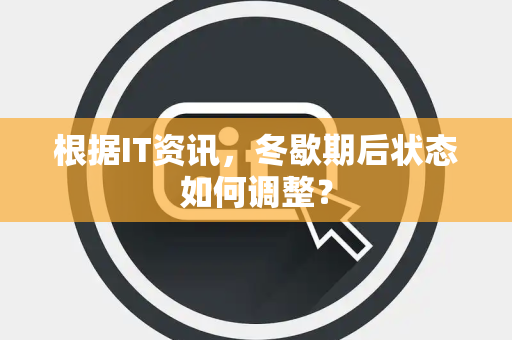 根据IT资讯，冬歇期后状态如何调整？