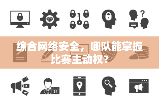 综合网络安全，哪队能掌握比赛主动权？
