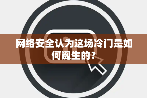 网络安全认为这场冷门是如何诞生的？