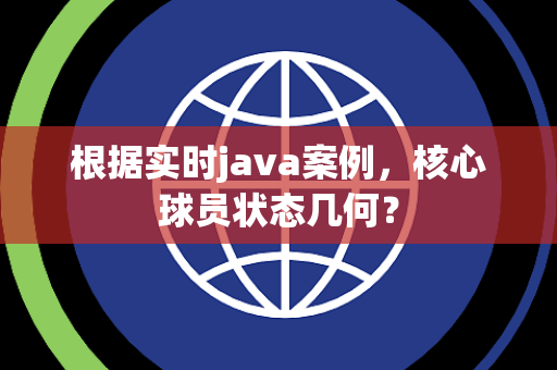 根据实时java案例，核心球员状态几何？
