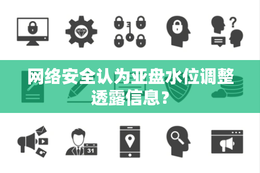 网络安全认为亚盘水位调整透露信息？