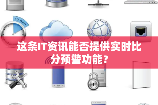 这条IT资讯能否提供实时比分预警功能？