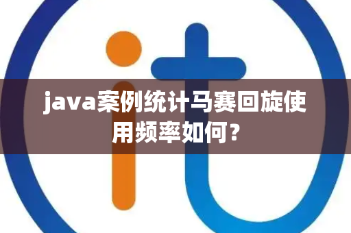 java案例统计马赛回旋使用频率如何？