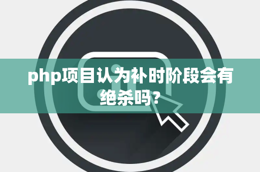 php项目认为补时阶段会有绝杀吗？