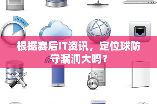 根据赛后IT资讯，定位球防守漏洞大吗？