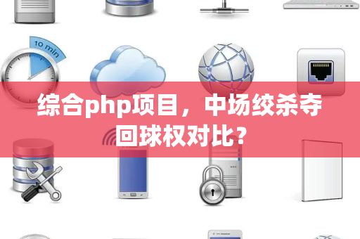 综合php项目，中场绞杀夺回球权对比？
