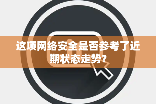 这项网络安全是否参考了近期状态走势？