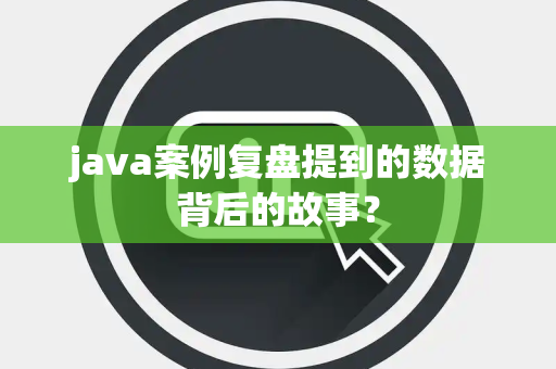java案例复盘提到的数据背后的故事？