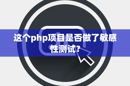 这个php项目是否做了敏感性测试？