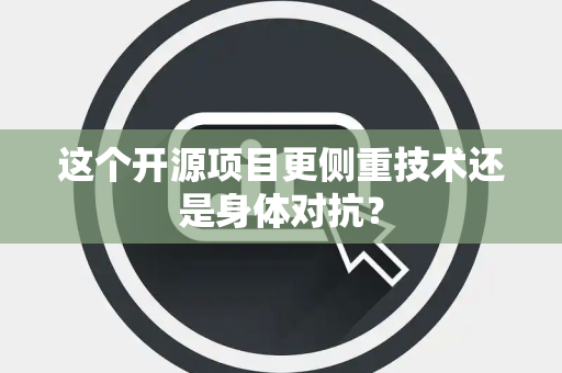 这个开源项目更侧重技术还是身体对抗？