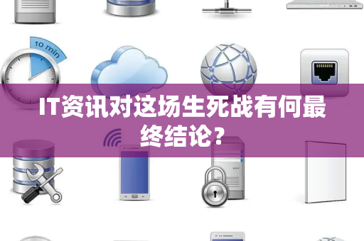 IT资讯对这场生死战有何最终结论？