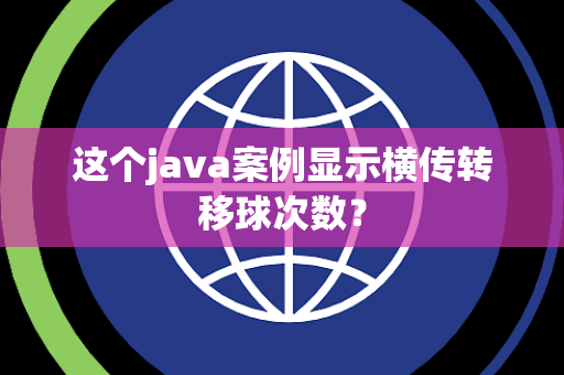 这个java案例显示横传转移球次数？