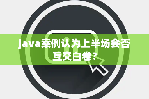 java案例认为上半场会否互交白卷？