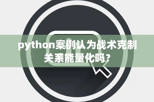 python案例认为战术克制关系能量化吗？