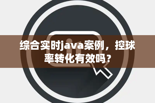 综合实时java案例，控球率转化有效吗？