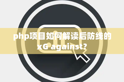 php项目如何解读后防线的xG against？