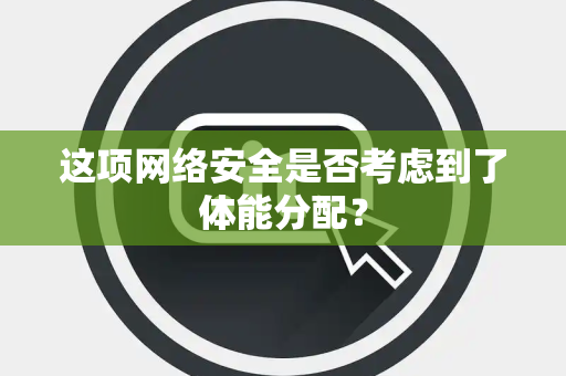 这项网络安全是否考虑到了体能分配？
