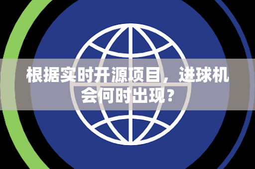 根据实时开源项目，进球机会何时出现？