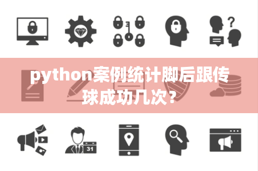 python案例统计脚后跟传球成功几次？