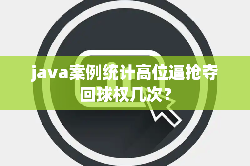 java案例统计高位逼抢夺回球权几次？