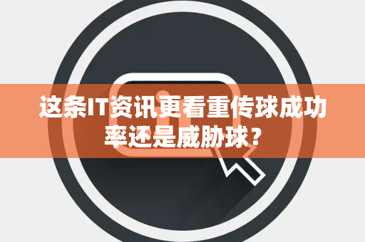 这条IT资讯更看重传球成功率还是威胁球？