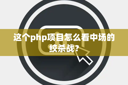 这个php项目怎么看中场的绞杀战？